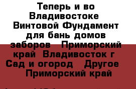 Теперь и во Владивостоке! Винтовой Фундамент для бань/домов/заборов - Приморский край, Владивосток г. Сад и огород » Другое   . Приморский край